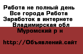 Работа не полный день - Все города Работа » Заработок в интернете   . Владимирская обл.,Муромский р-н